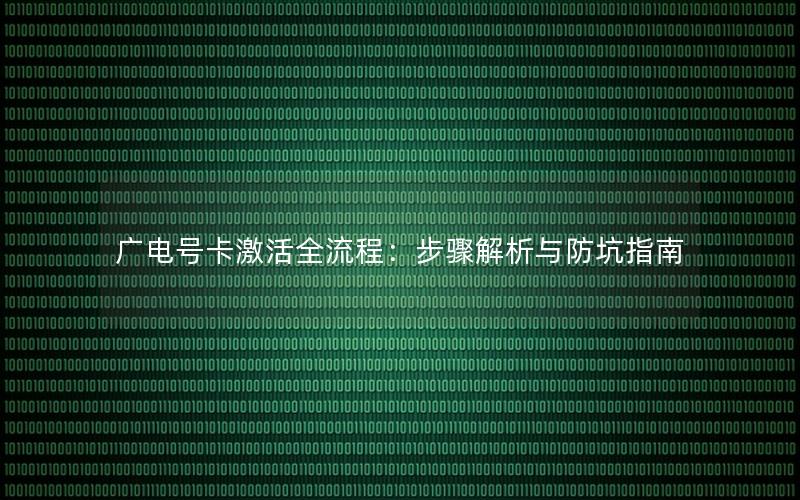广电号卡激活全流程：步骤解析与防坑指南