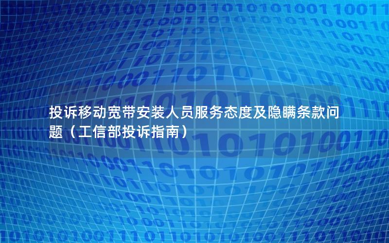 投诉移动宽带安装人员服务态度及隐瞒条款问题（工信部投诉指南）