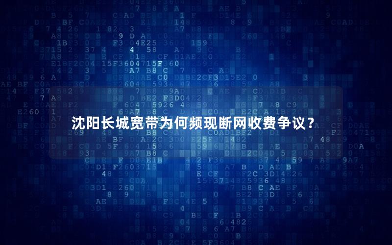 沈阳长城宽带为何频现断网收费争议？