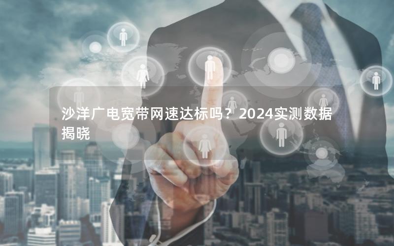 沙洋广电宽带网速达标吗？2024实测数据揭晓