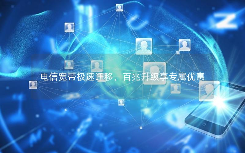 电信宽带极速迁移，百兆升级享专属优惠