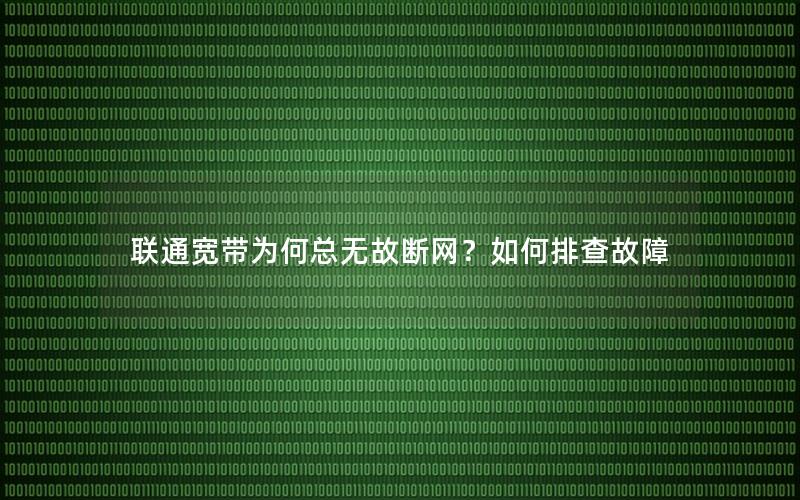 联通宽带为何总无故断网？如何排查故障