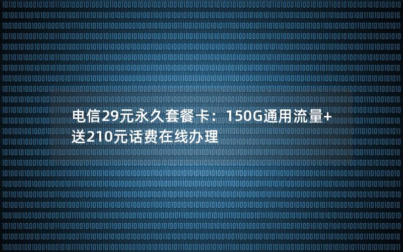 电信29元永久套餐卡：150G通用流量+送210元话费在线办理