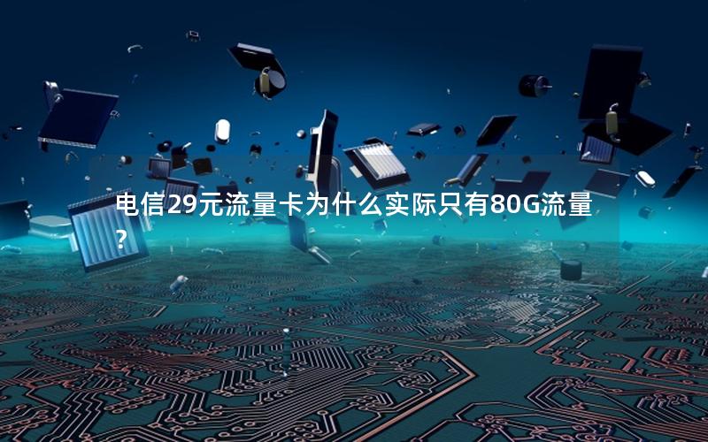 电信29元流量卡为什么实际只有80G流量？