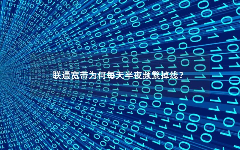 联通宽带为何每天半夜频繁掉线？