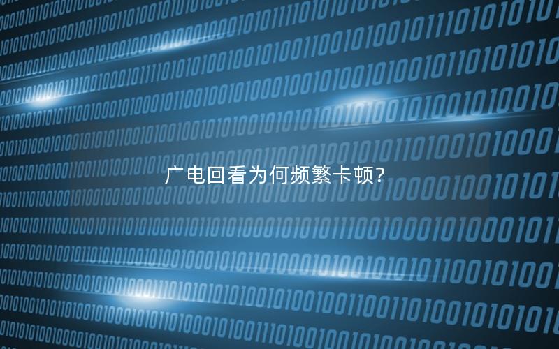 广电回看为何频繁卡顿？