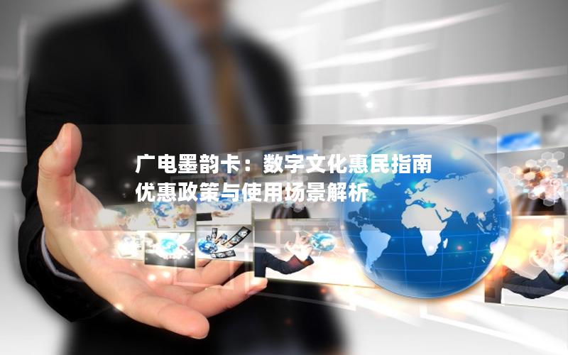 广电墨韵卡：数字文化惠民指南  优惠政策与使用场景解析