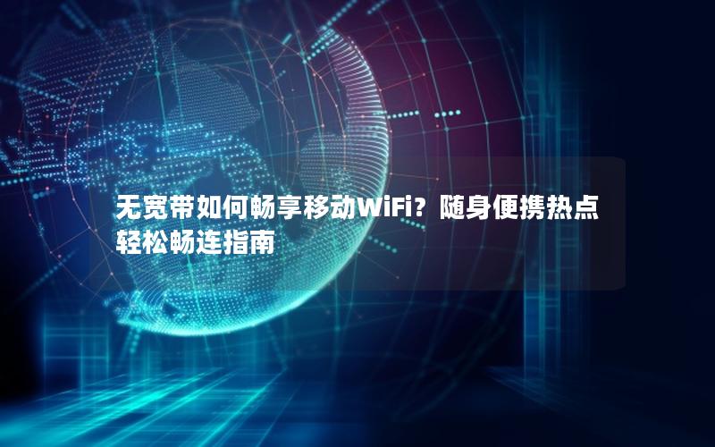 无宽带如何畅享移动WiFi？随身便携热点轻松畅连指南