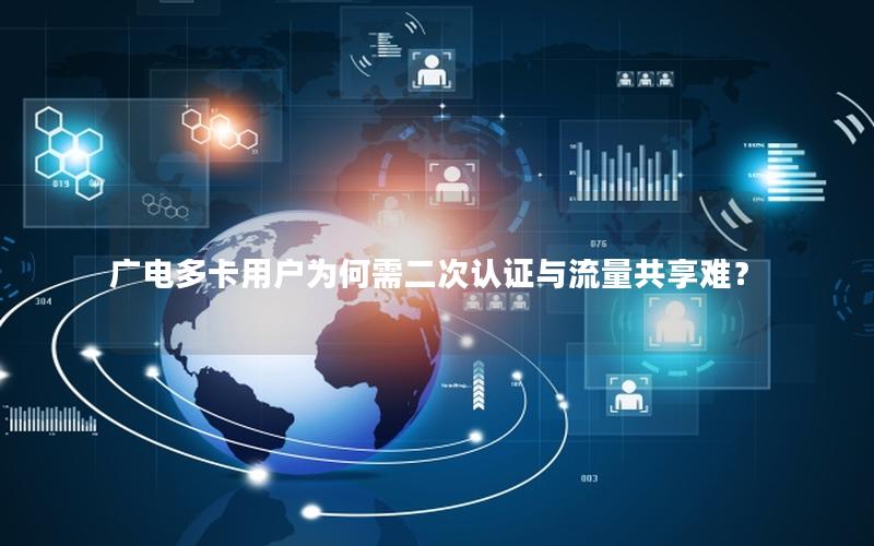广电多卡用户为何需二次认证与流量共享难？