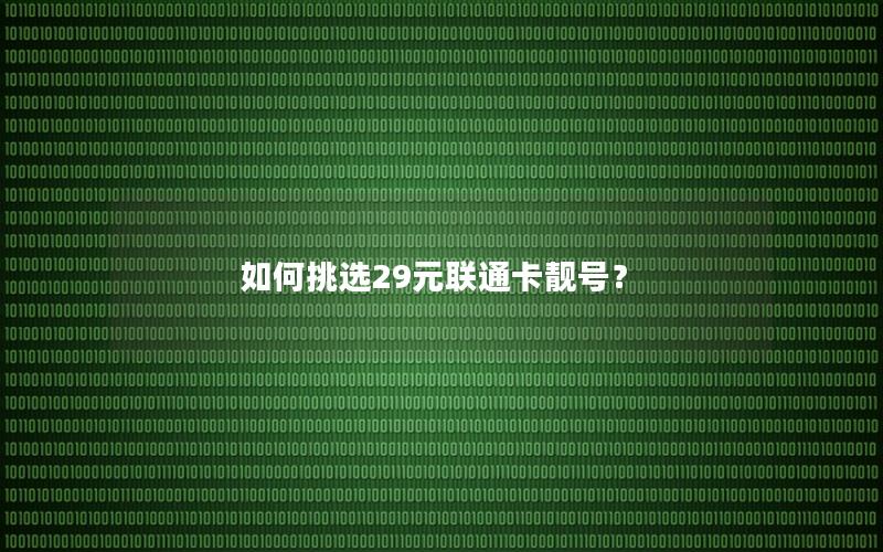 如何挑选29元联通卡靓号？