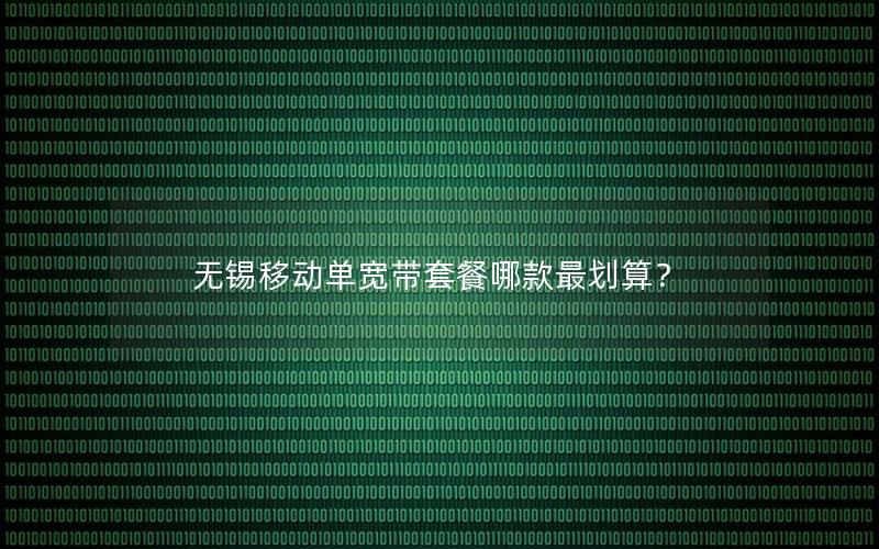 无锡移动单宽带套餐哪款最划算？