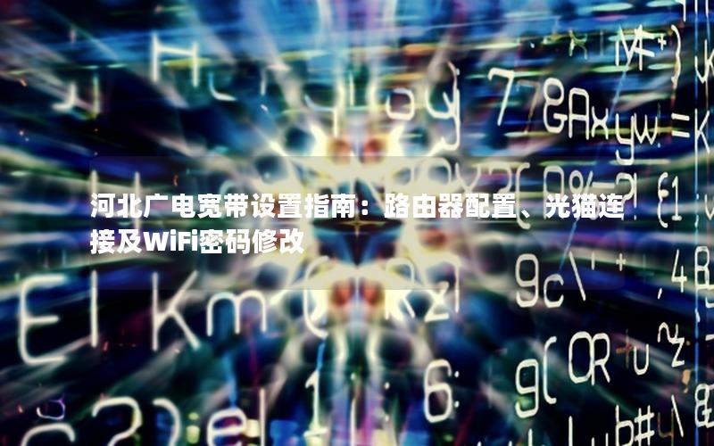 河北广电宽带设置指南：路由器配置、光猫连接及WiFi密码修改