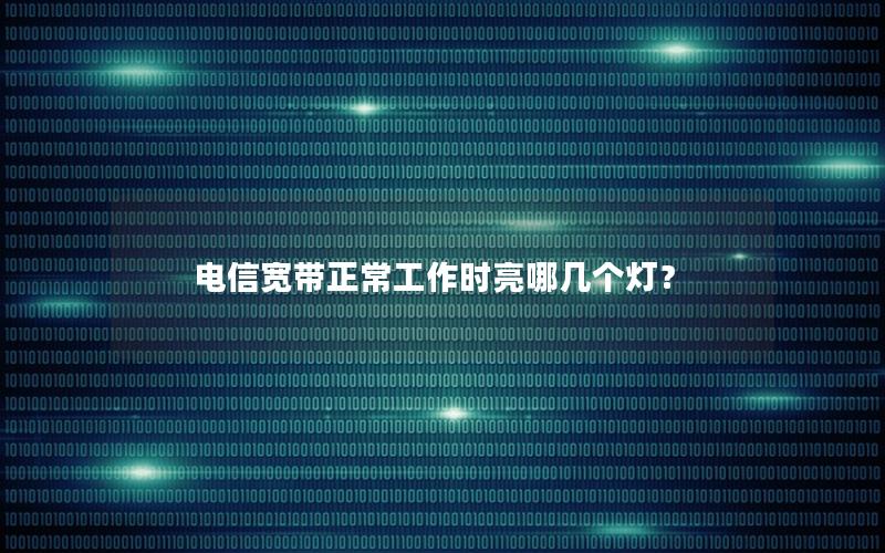 电信宽带正常工作时亮哪几个灯？