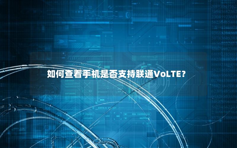 如何查看手机是否支持联通VoLTE？