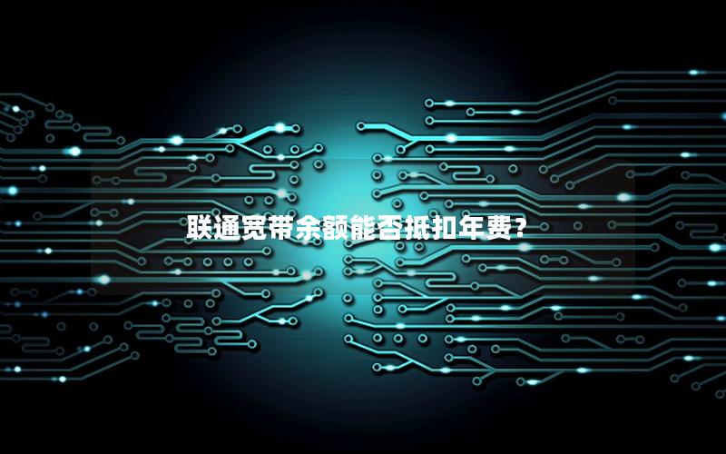 联通宽带余额能否抵扣年费？