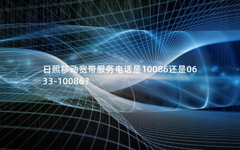 日照移动宽带服务电话是10086还是0633-10086？
