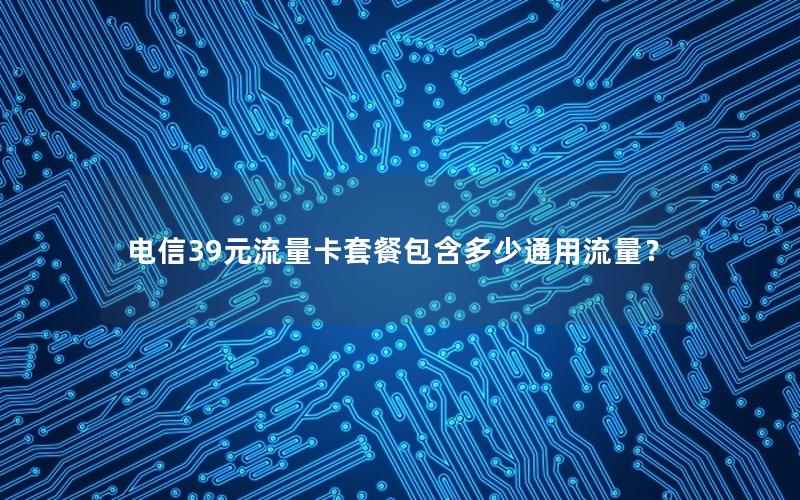 电信39元流量卡套餐包含多少通用流量？