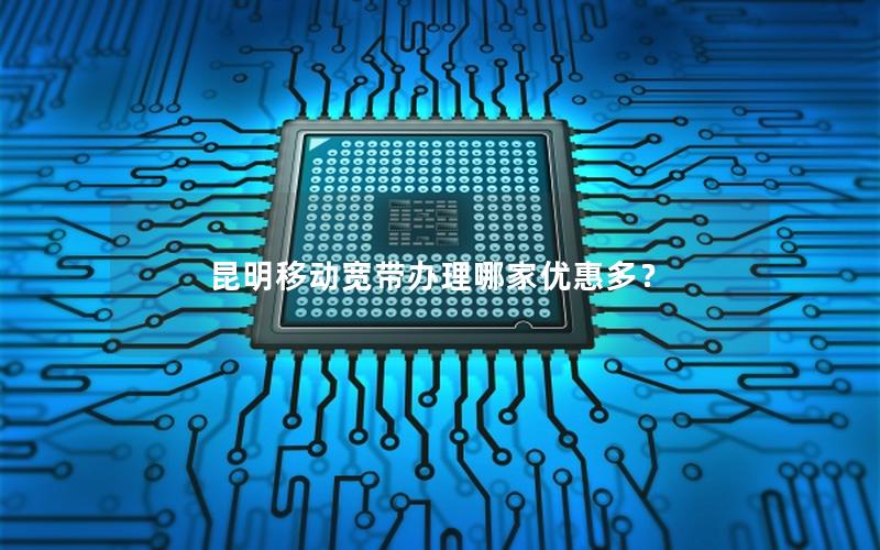 昆明移动宽带办理哪家优惠多？