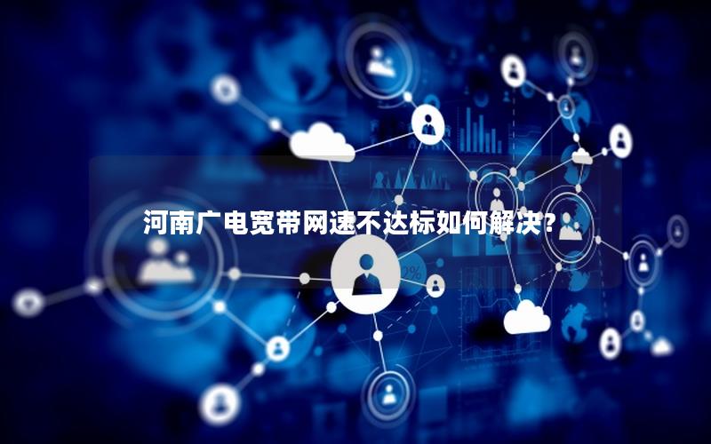 河南广电宽带网速不达标如何解决？