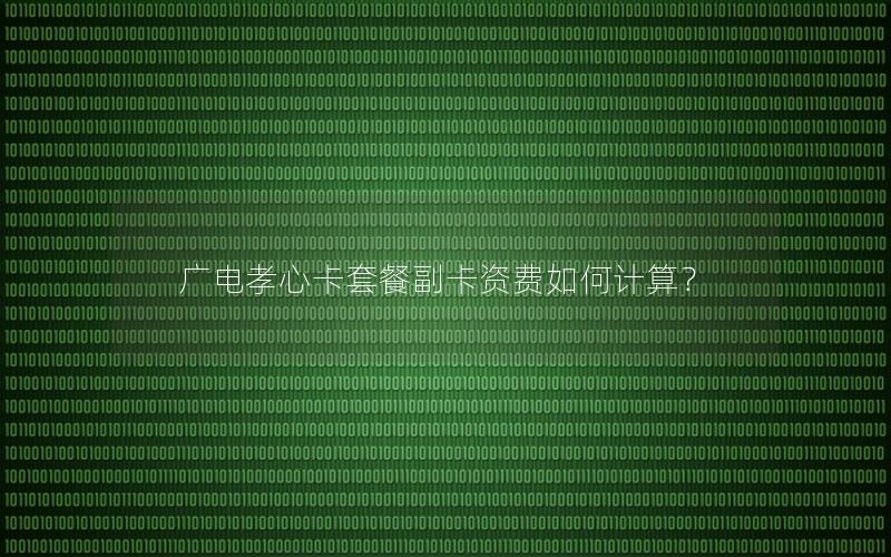 广电孝心卡套餐副卡资费如何计算？