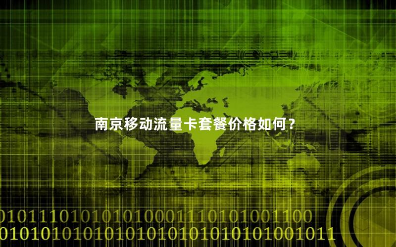 南京移动流量卡套餐价格如何？