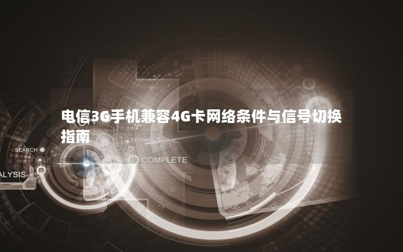 电信3G手机兼容4G卡网络条件与信号切换指南