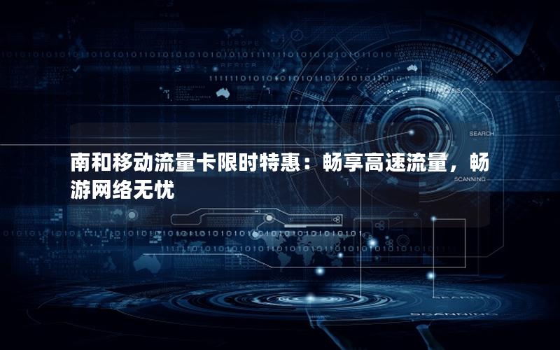 南和移动流量卡限时特惠：畅享高速流量，畅游网络无忧