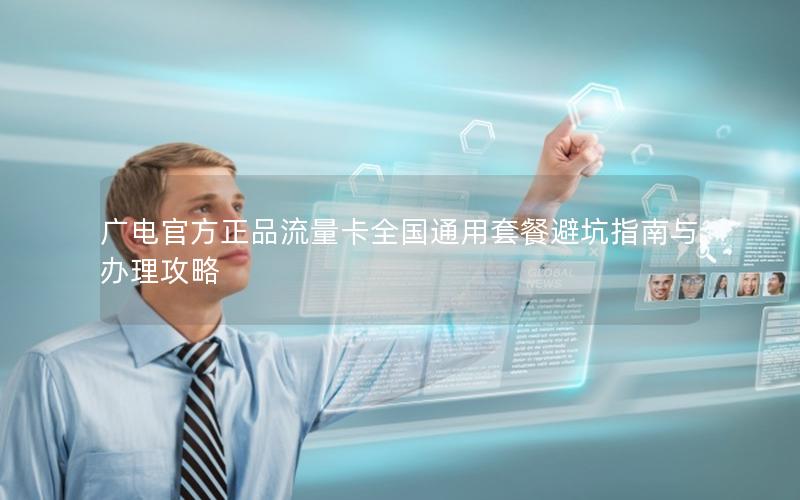 广电官方正品流量卡全国通用套餐避坑指南与办理攻略