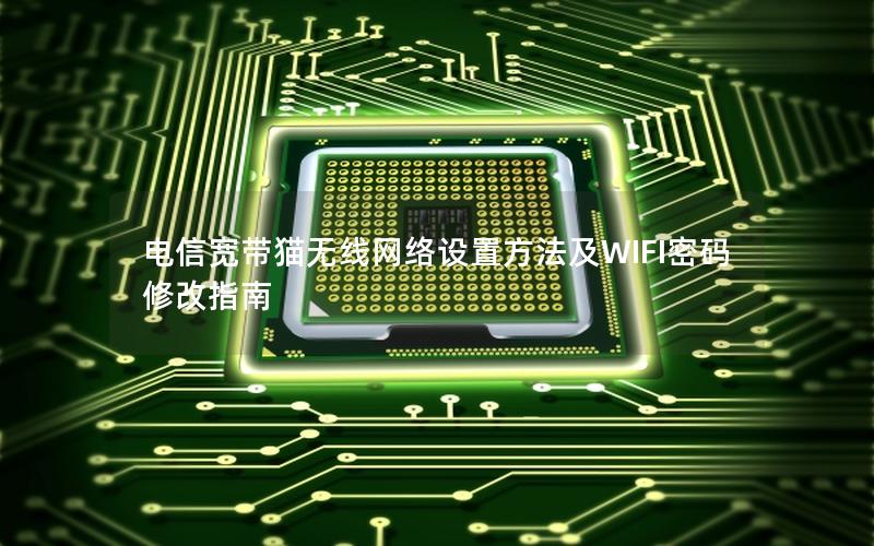 电信宽带猫无线网络设置方法及WIFI密码修改指南