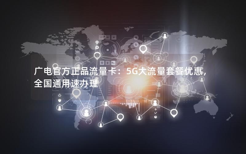 广电官方正品流量卡：5G大流量套餐优惠，全国通用速办理