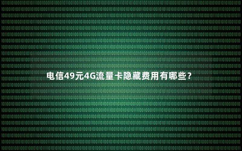 电信49元4G流量卡隐藏费用有哪些？