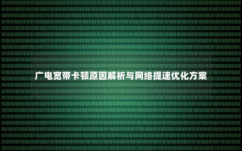 广电宽带卡顿原因解析与网络提速优化方案