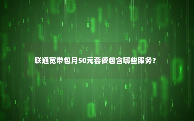 联通宽带包月50元套餐包含哪些服务？