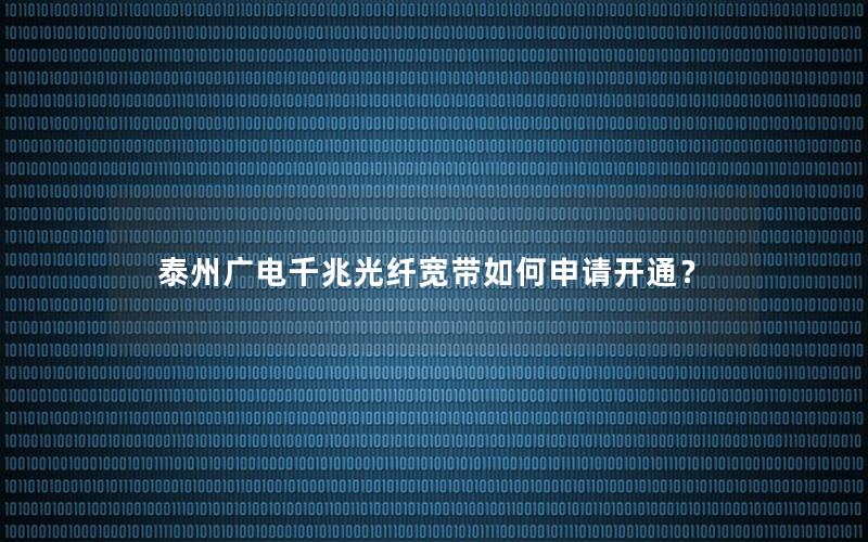 泰州广电千兆光纤宽带如何申请开通？