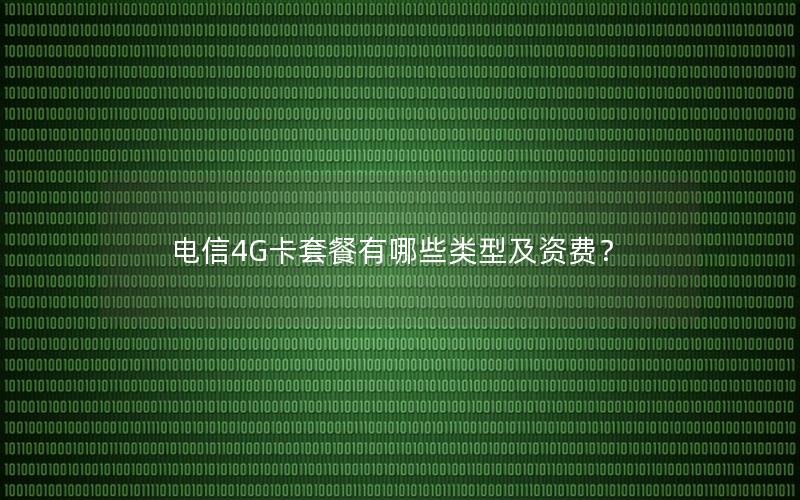 电信4G卡套餐有哪些类型及资费？