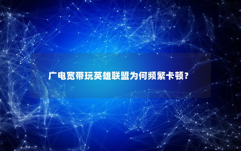 广电宽带玩英雄联盟为何频繁卡顿？