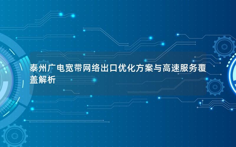 泰州广电宽带网络出口优化方案与高速服务覆盖解析