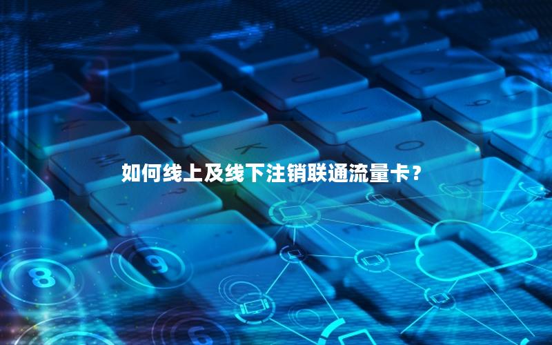 如何线上及线下注销联通流量卡？