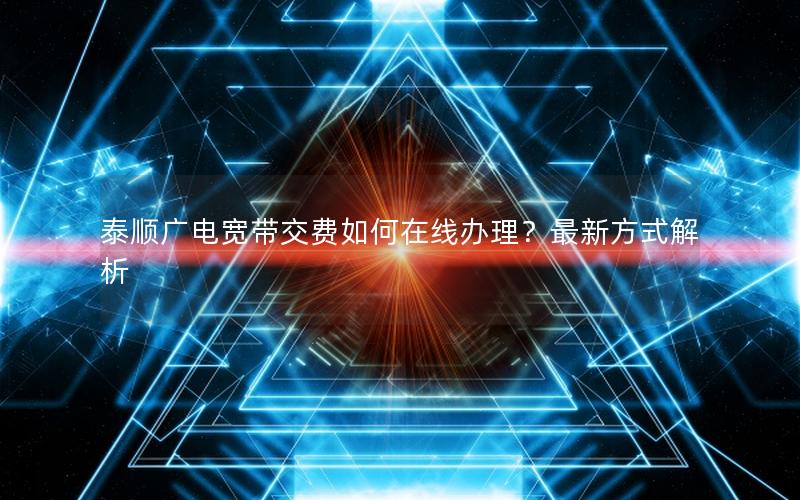 泰顺广电宽带交费如何在线办理？最新方式解析