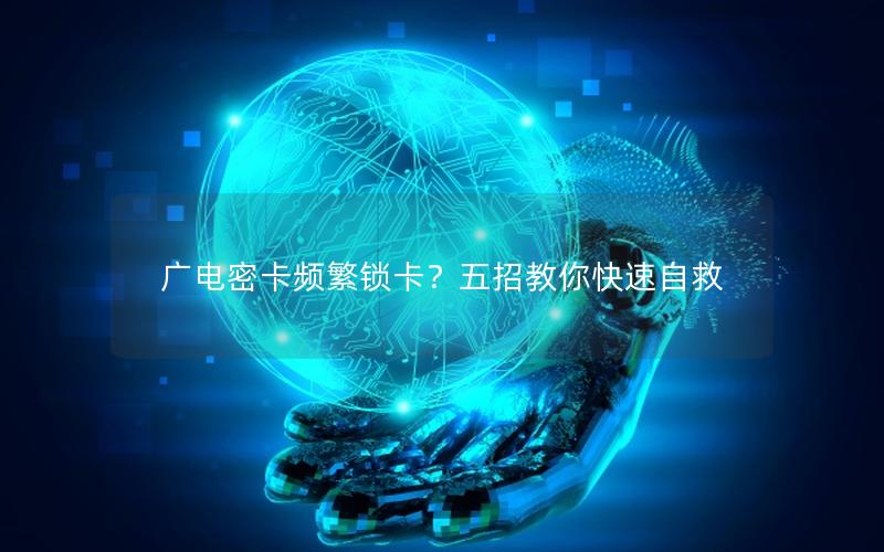 广电密卡频繁锁卡？五招教你快速自救