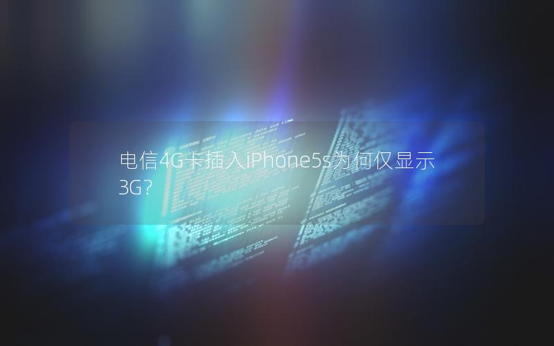 电信4G卡插入iPhone5s为何仅显示3G？