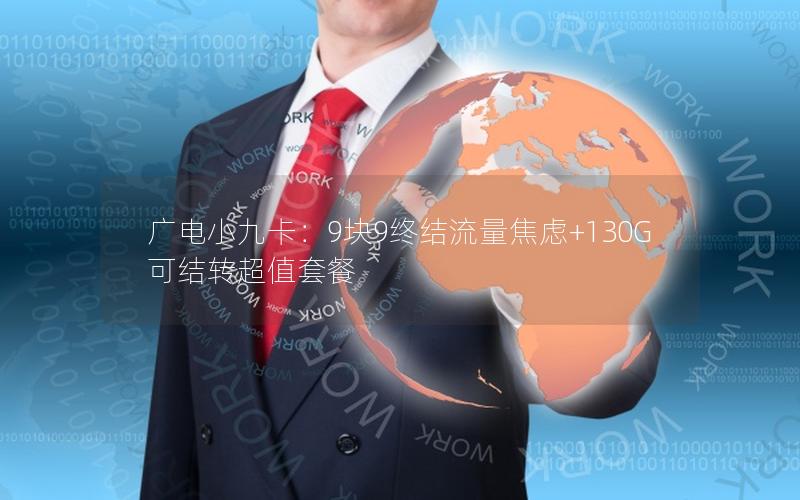 广电小九卡：9块9终结流量焦虑+130G可结转超值套餐