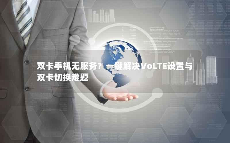 双卡手机无服务？一键解决VoLTE设置与双卡切换难题