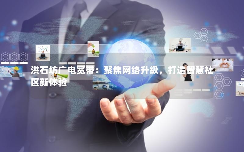 洪石坊广电宽带：聚焦网络升级，打造智慧社区新体验