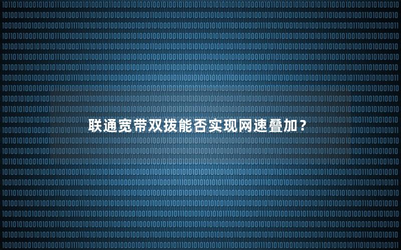 联通宽带双拨能否实现网速叠加？