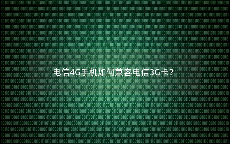 电信4G手机如何兼容电信3G卡？