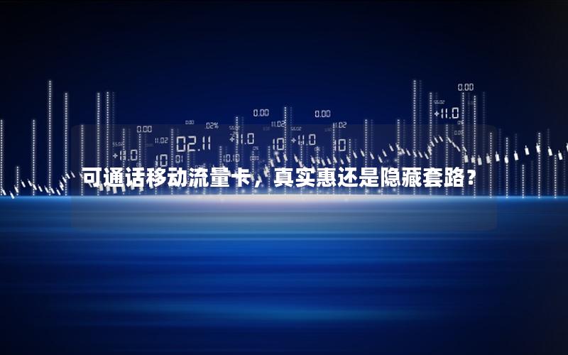 可通话移动流量卡，真实惠还是隐藏套路？