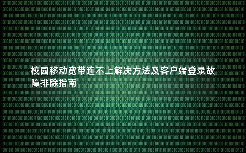 校园移动宽带连不上解决方法及客户端登录故障排除指南