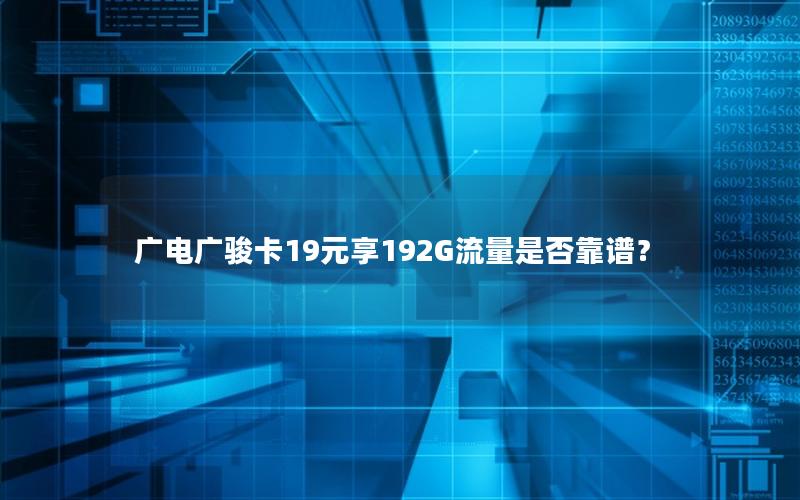 广电广骏卡19元享192G流量是否靠谱？