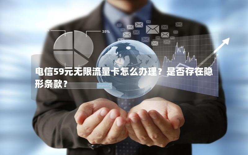 电信59元无限流量卡怎么办理？是否存在隐形条款？